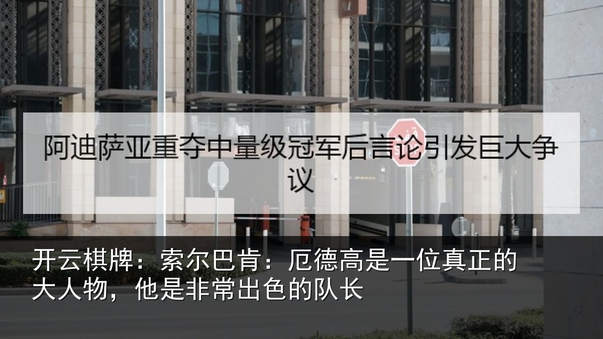 开云棋牌:索尔巴肯:厄德高是一位真正的大人物,他是非常出色的队长